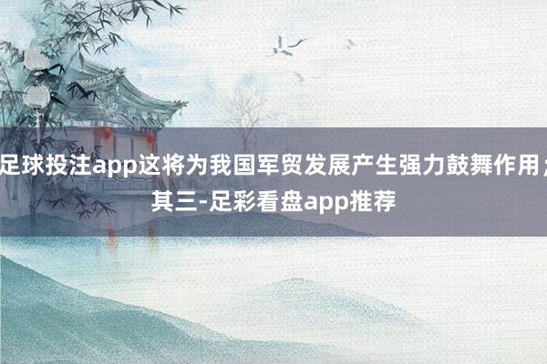 足球投注app这将为我国军贸发展产生强力鼓舞作用；　　其三-足彩看盘app推荐