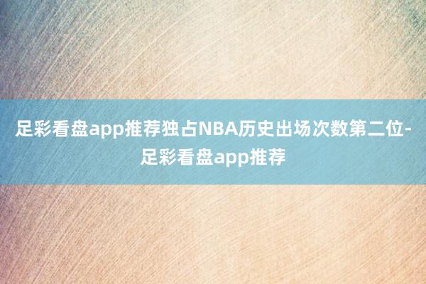 足彩看盘app推荐独占NBA历史出场次数第二位-足彩看盘app推荐