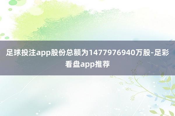 足球投注app股份总额为1477976940万股-足彩看盘app推荐