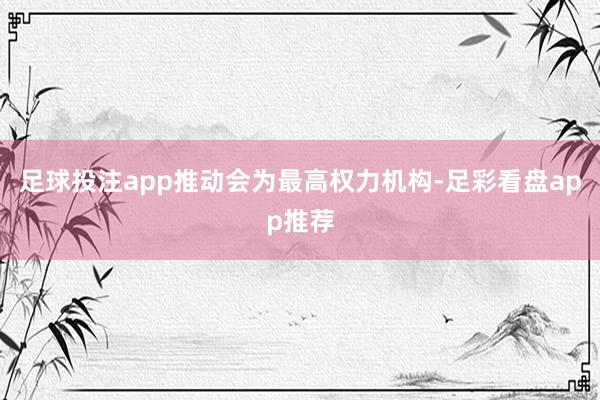 足球投注app推动会为最高权力机构-足彩看盘app推荐