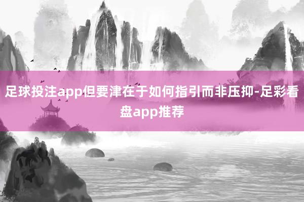 足球投注app但要津在于如何指引而非压抑-足彩看盘app推荐