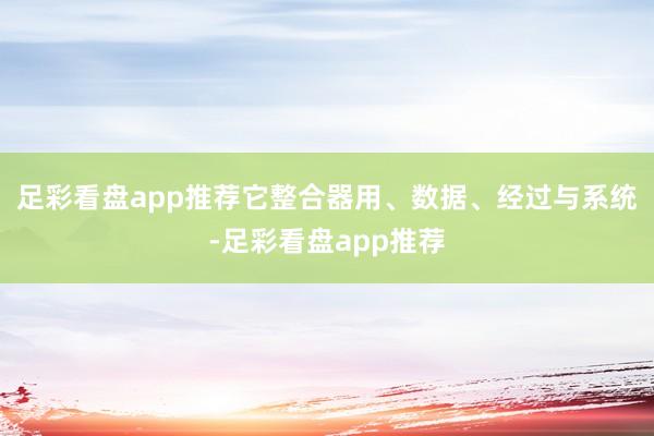 足彩看盘app推荐它整合器用、数据、经过与系统-足彩看盘app推荐