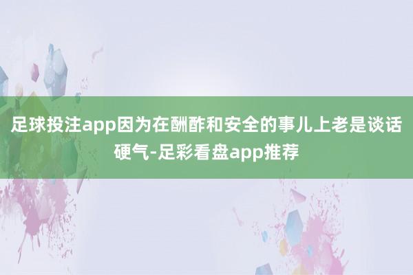 足球投注app因为在酬酢和安全的事儿上老是谈话硬气-足彩看盘app推荐