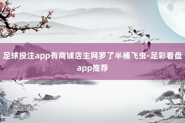 足球投注app有商铺店主网罗了半桶飞虫-足彩看盘app推荐