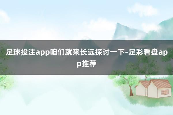 足球投注app咱们就来长远探讨一下-足彩看盘app推荐