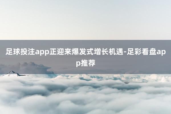 足球投注app正迎来爆发式增长机遇-足彩看盘app推荐