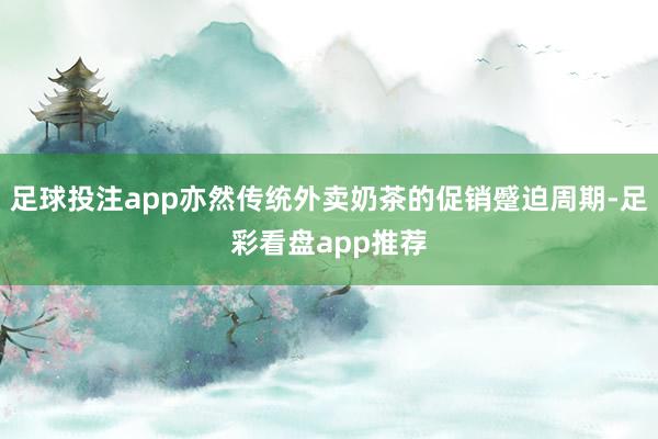 足球投注app亦然传统外卖奶茶的促销蹙迫周期-足彩看盘app推荐