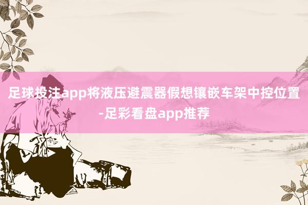 足球投注app将液压避震器假想镶嵌车架中控位置-足彩看盘app推荐