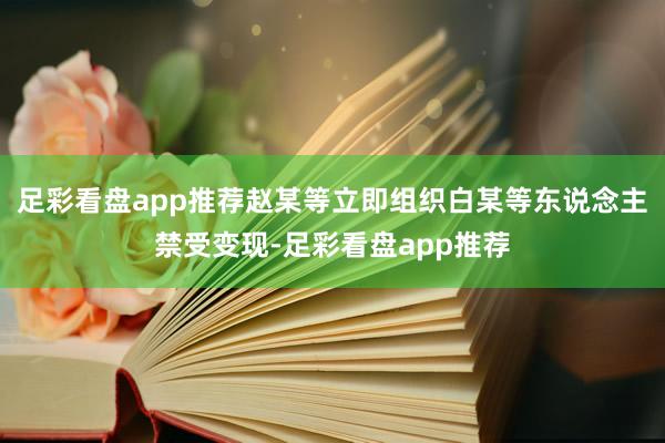 足彩看盘app推荐赵某等立即组织白某等东说念主禁受变现-足彩看盘app推荐