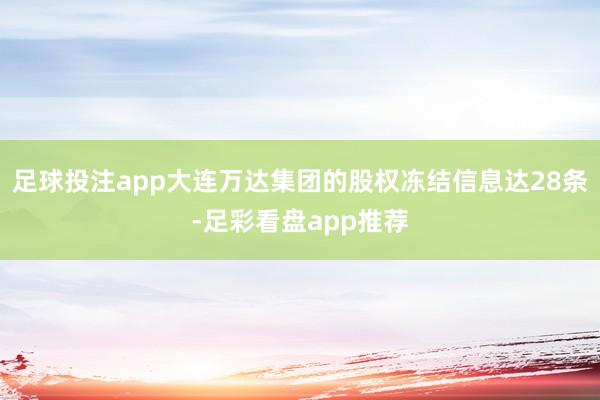 足球投注app大连万达集团的股权冻结信息达28条-足彩看盘app推荐
