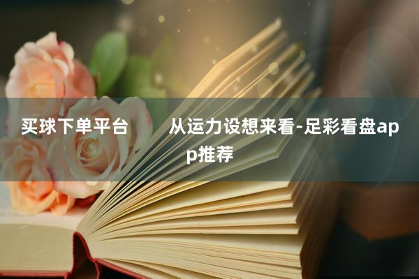 买球下单平台        从运力设想来看-足彩看盘app推荐