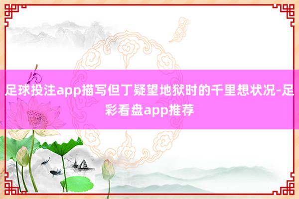 足球投注app描写但丁疑望地狱时的千里想状况-足彩看盘app推荐