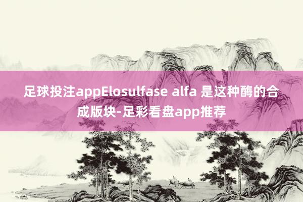 足球投注appElosulfase alfa 是这种酶的合成版块-足彩看盘app推荐