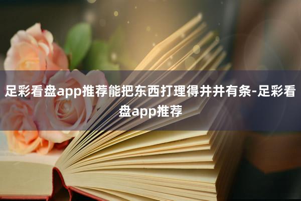 足彩看盘app推荐能把东西打理得井井有条-足彩看盘app推荐