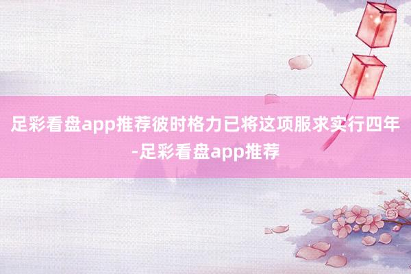 足彩看盘app推荐彼时格力已将这项服求实行四年-足彩看盘app推荐
