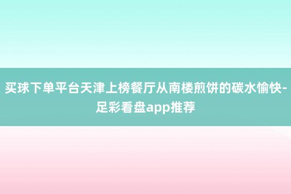 买球下单平台天津上榜餐厅从南楼煎饼的碳水愉快-足彩看盘app推荐