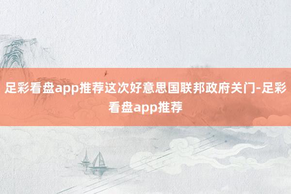 足彩看盘app推荐这次好意思国联邦政府关门-足彩看盘app推荐