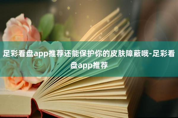 足彩看盘app推荐还能保护你的皮肤障蔽哦-足彩看盘app推荐