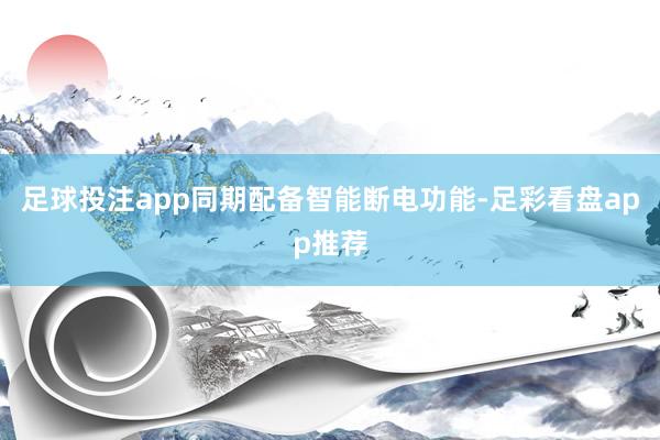 足球投注app同期配备智能断电功能-足彩看盘app推荐