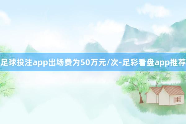 足球投注app出场费为50万元/次-足彩看盘app推荐