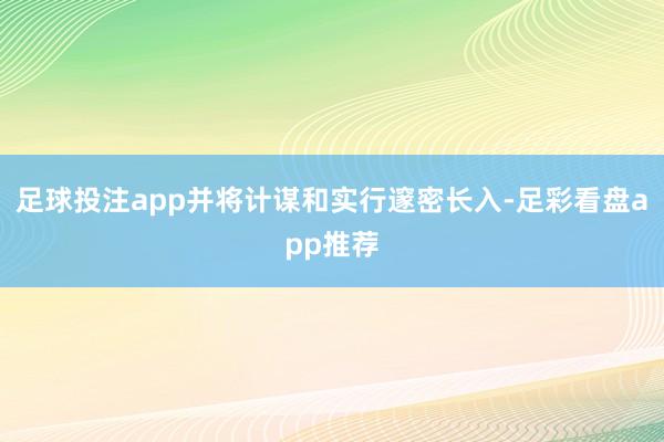 足球投注app并将计谋和实行邃密长入-足彩看盘app推荐