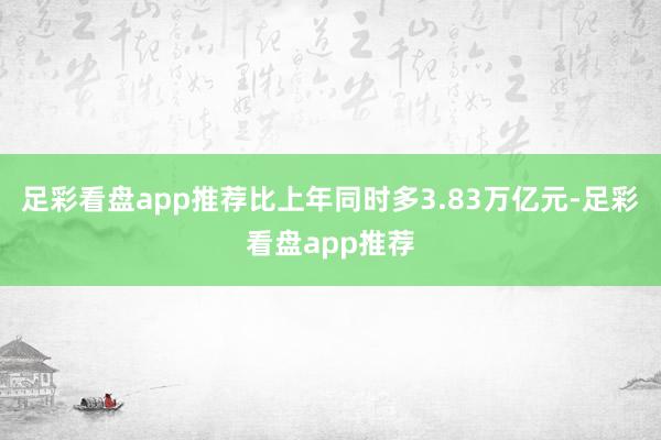 足彩看盘app推荐比上年同时多3.83万亿元-足彩看盘app推荐