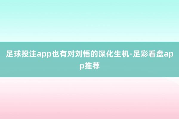 足球投注app也有对刘悟的深化生机-足彩看盘app推荐