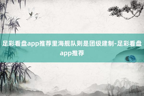 足彩看盘app推荐里海舰队则是团级建制-足彩看盘app推荐
