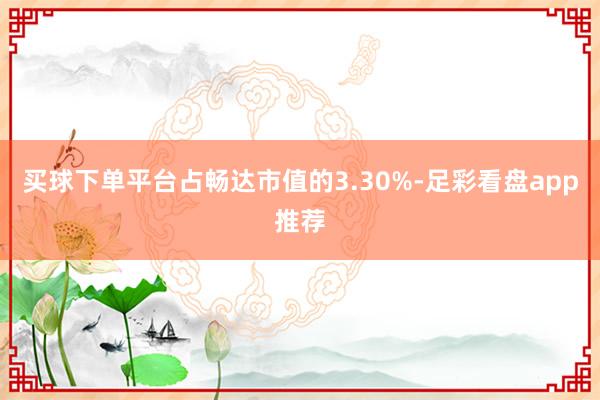 买球下单平台占畅达市值的3.30%-足彩看盘app推荐