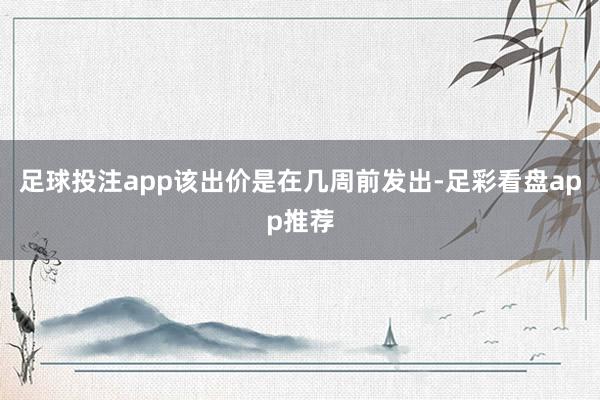 足球投注app该出价是在几周前发出-足彩看盘app推荐