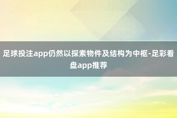 足球投注app仍然以探索物件及结构为中枢-足彩看盘app推荐