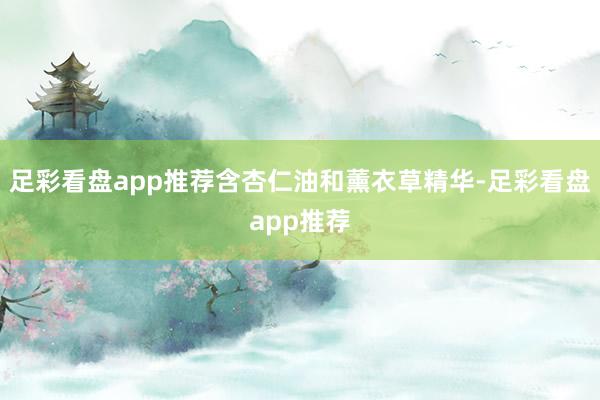 足彩看盘app推荐含杏仁油和薰衣草精华-足彩看盘app推荐