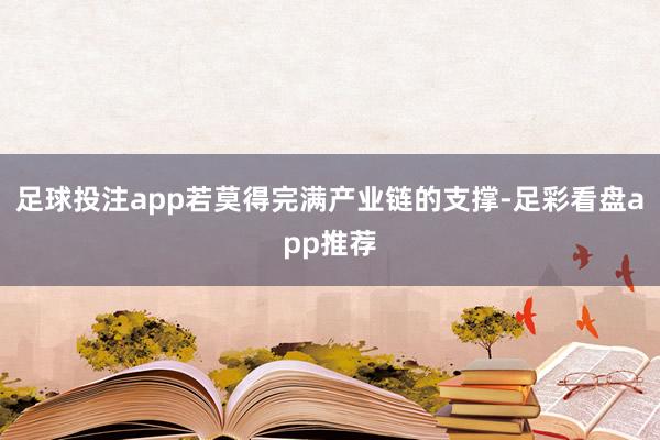 足球投注app若莫得完满产业链的支撑-足彩看盘app推荐