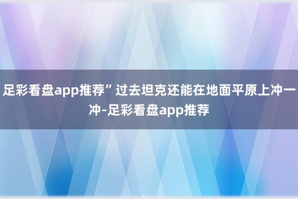 足彩看盘app推荐”过去坦克还能在地面平原上冲一冲-足彩看盘app推荐
