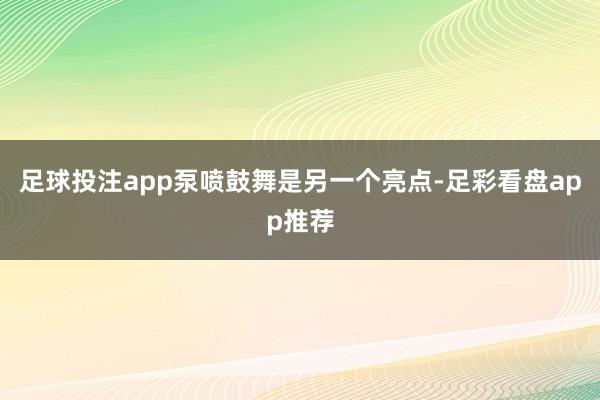 足球投注app泵喷鼓舞是另一个亮点-足彩看盘app推荐